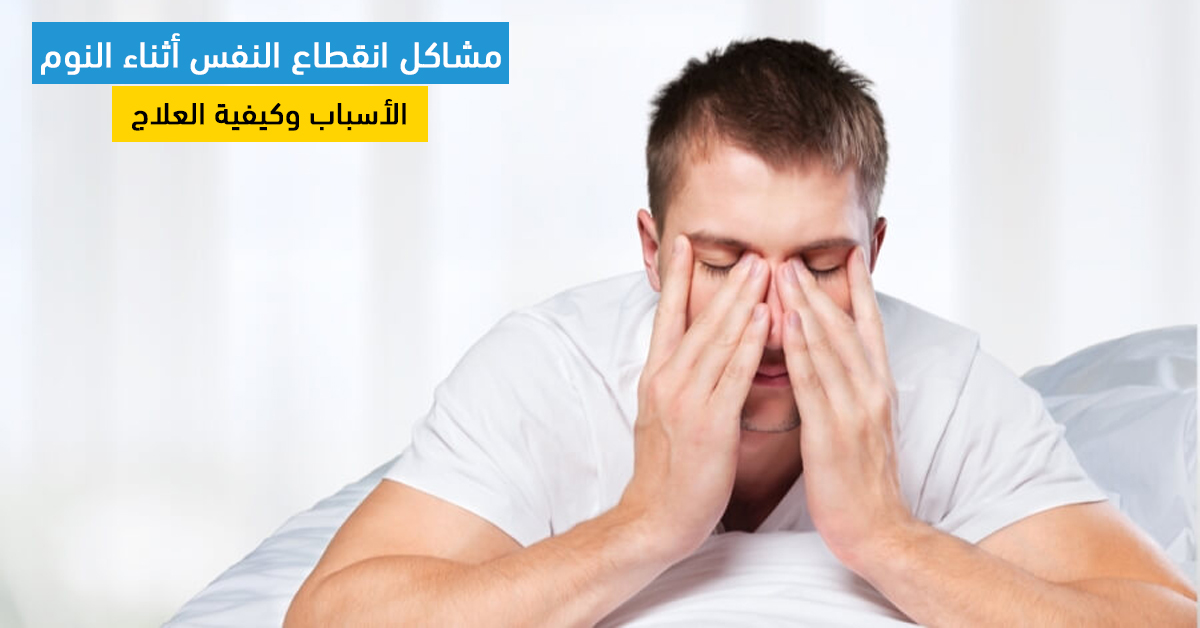 مشاكل انقطاع النفس أثناء النوم : الأسباب وكيفية العلاج