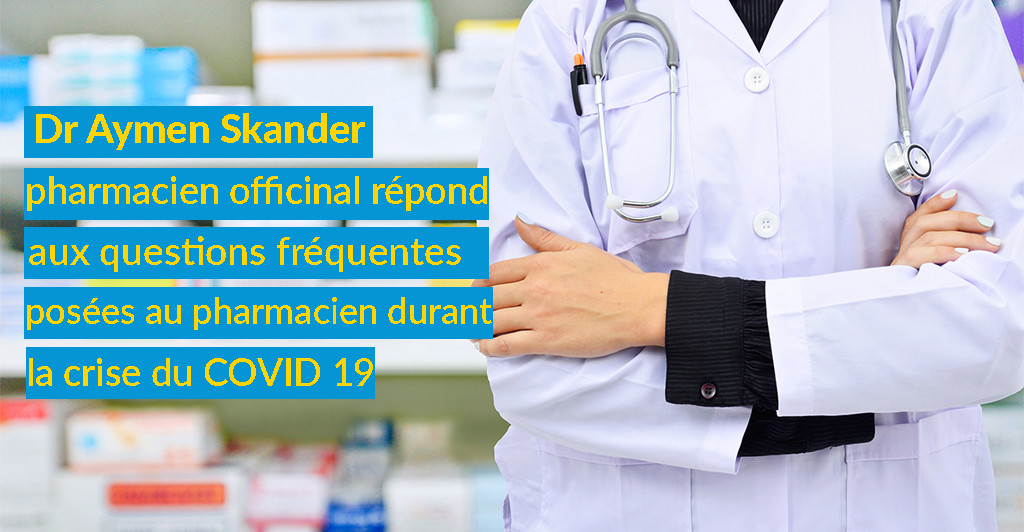 Dr Aymen Skander, pharmacien officinal, répond aux questions fréquentes posées au pharmacien durant la crise du COVID19.
