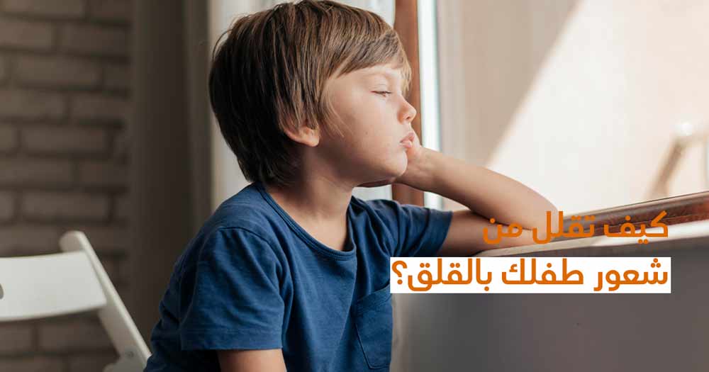 كيف تقلل من شعور طفلك بالقلق؟