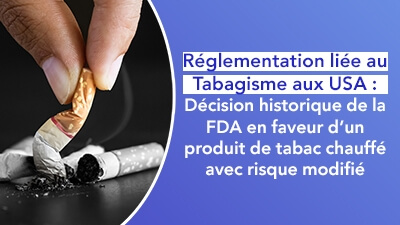 Réglementation liée au Tabagisme aux USA : décision historique de la FDA en faveur d’un produit de tabac chauffé avec risque modifié 