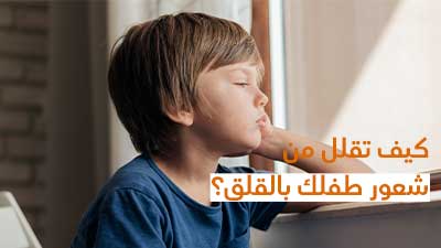 كيف تقلل من شعور طفلك بالقلق؟