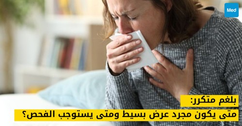 بلغم متكرر: متى يكون مجرد عرض بسيط ومتى يستوجب منظاراً وأشعة مقطعية؟
