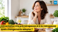 Alimentation à la préménopause et à la ménopause : quels changements adopter ?