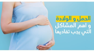 الحمل و الولادة و اهم المشاكل التي يجب تفاديها